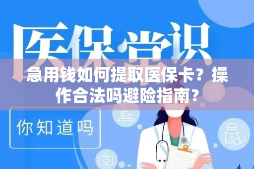 急用钱如何提取医保卡？操作合法吗避险指南？